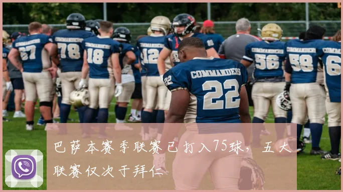 巴萨本赛季联赛已打入75球，五大联赛仅次于拜仁